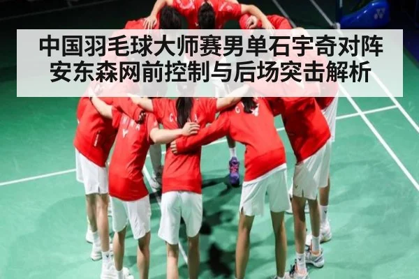 中国羽毛球大师赛男单石宇奇对阵安东森网前控制与后场突击解析