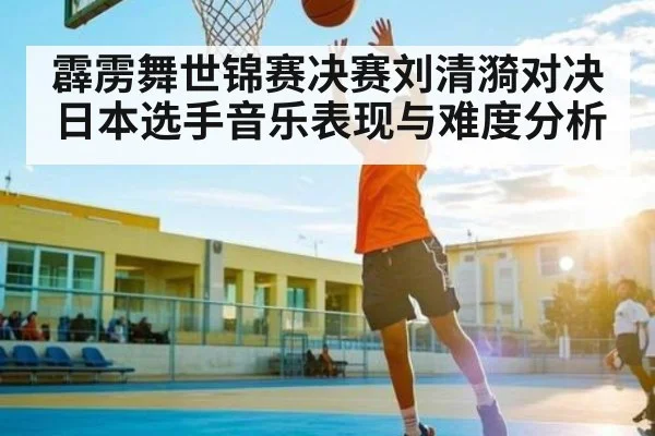 霹雳舞世锦赛决赛刘清漪对决日本选手音乐表现与难度分析